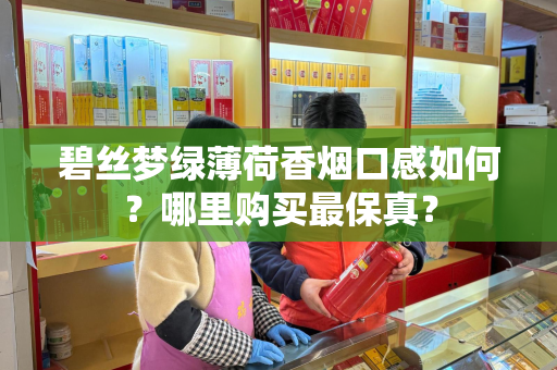 碧丝梦绿薄荷香烟口感如何？哪里购买最保真？