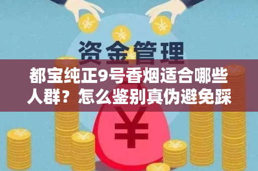 都宝纯正9号香烟适合哪些人群？怎么鉴别真伪避免踩坑？